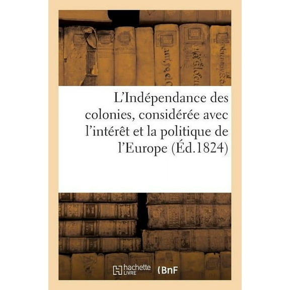 Sciences Sociales: L'Indépendance Des Colonies, Considérée Dans Ses Rapports Avec l'Intérêt Et La Politique de l'Europe (Paperback)