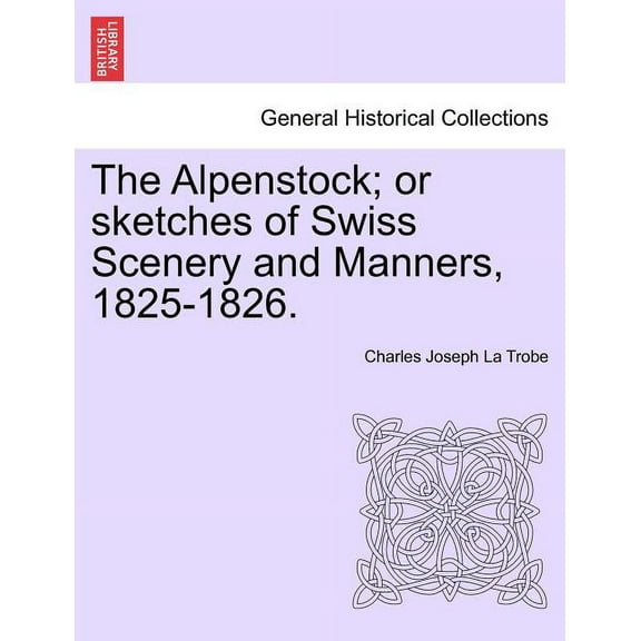 The Alpenstock; Or Sketches of Swiss Scenery and Manners, 1825-1826. (Paperback)