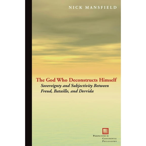 Perspectives in Continental Philosophy The God Who Deconstructs Himself: Sovereignty and Subjectivity Between Freud, Bataille, and Derrida, (Paperback)