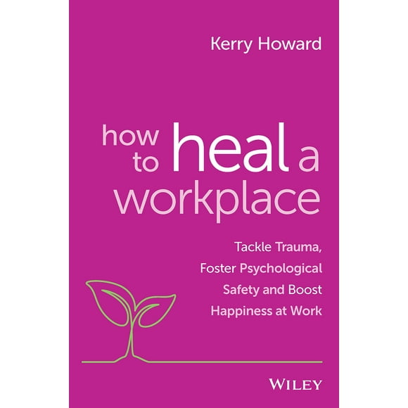 Comment Guérir un Lieu de Travail: S'Attaquer aux Traumatismes, Favoriser la Sécurité Psychologique et Stimuler le Bonheur au Travail