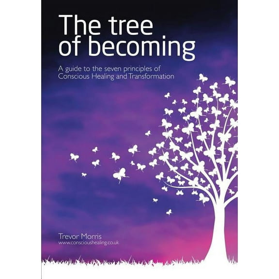 The Tree of Becoming: A Guide to the Seven Principles of Conscious Healing and Transformation, (Paperback)