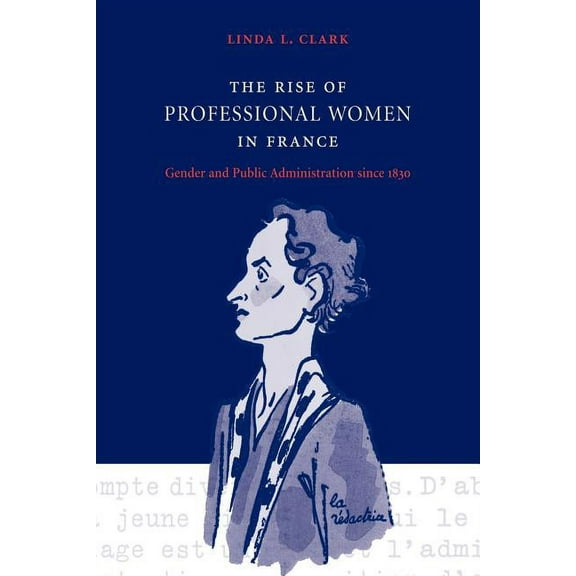 The Rise of Professional Women in France: Gender and Public Administration Since 1830, (Paperback)