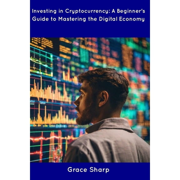 Investing in Cryptocurrency: A Beginner's Guide to Mastering the Digital Economy, (Paperback)