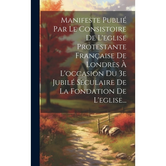 Manifeste Publié Par Le Consistoire De L'eglise Protestante Française De Londres À L'occasion Du 3e Jubilé Séculaire De La Fondation De L'eglise... (Hardcover)