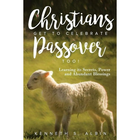 Christians Get to Celebrate the Passover, Too!: Learning Its Secrets, Power and Abundant Blessings (Paperback) 1949188205 9781949188202