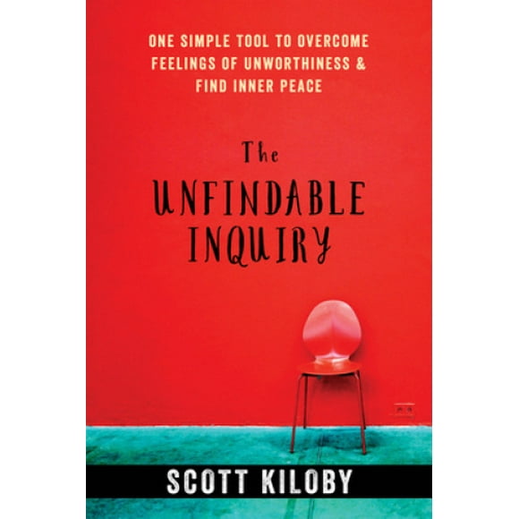 The Unfindable Inquiry: One Simple Tool to Overcome Feelings of Unworthiness and Find Inner Peace