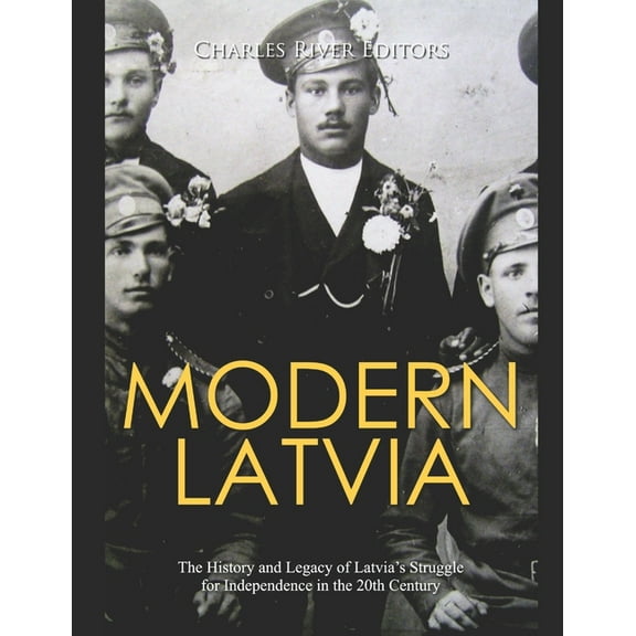 Modern Latvia: The History and Legacy of Latvia's Struggle for Independence in the 20th Century (Paperback) by Charles River
