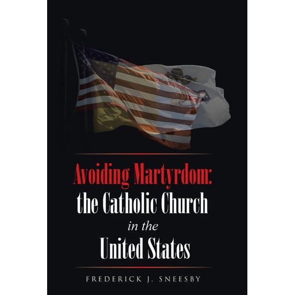 Avoiding Martyrdom : the Catholic Church in the United States (Hardcover)