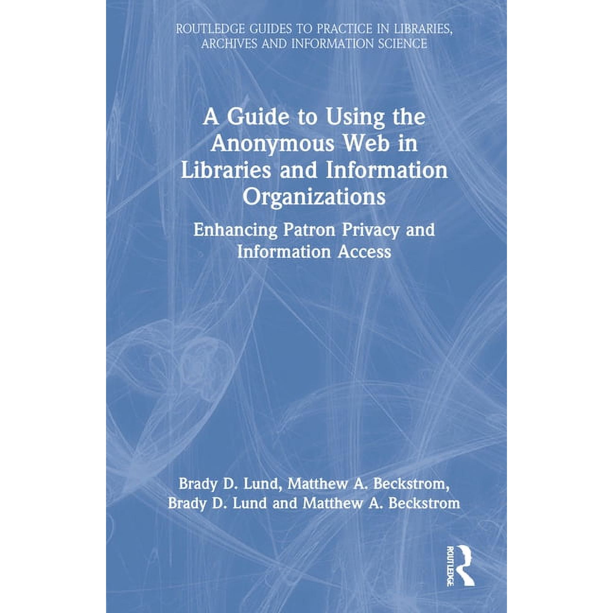 Routledge Guides to Practice in Librarie A Guide to Using the Anonymous Web in Libraries and Information Organizations: Enhancing Patron Privacy and Information , (Hardcover)
