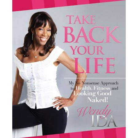 Take Back Your Life: My No Nonsense Approach to Health, Fitness and Looking Good Naked!