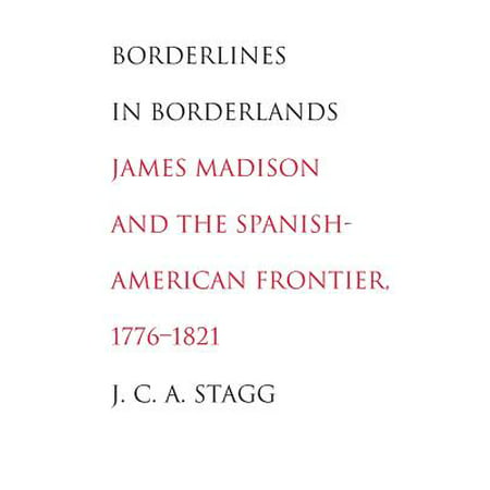 Borderlines in Borderlands : James Madison and the Spanish-American Frontier,