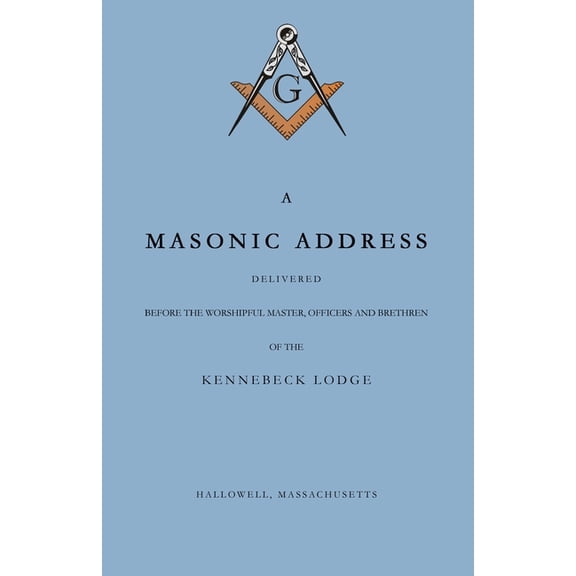 A Masonic Address Delivered Before The Worshipful Master and Brethren of the Kennebeck Lodge in the New Meeting House, H, (Paperback)