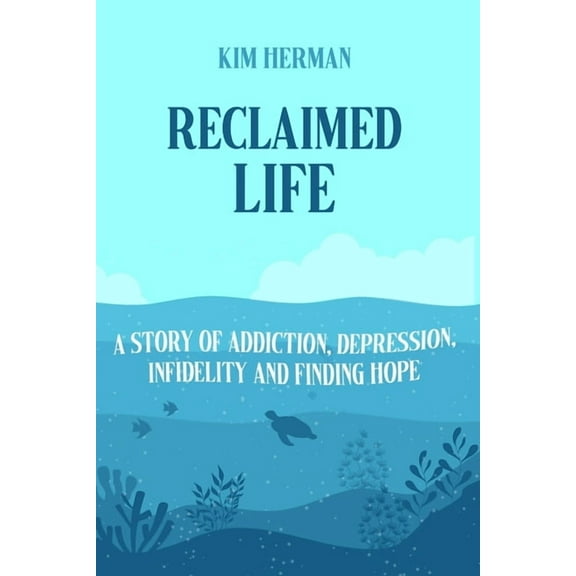 Reclaimed LIfe: A Story of Addiction, Depression, Infidelity, and Finding Hope (Paperback) by Kim Herman