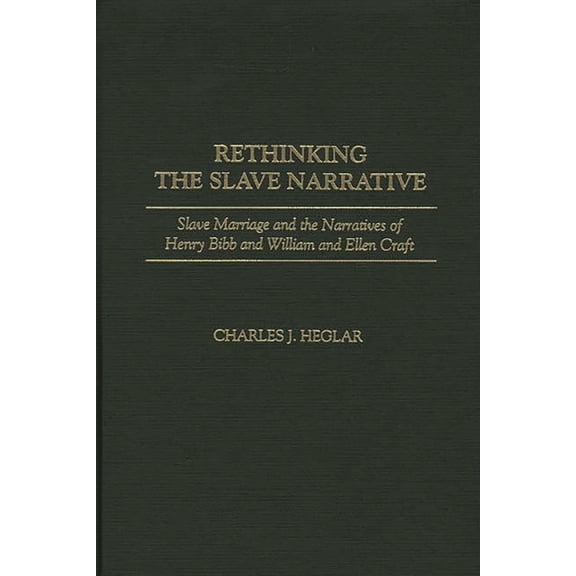 Contributions in Afro-American and Afric Rethinking the Slave Narrative: Slave Marriage and the Narratives of Henry Bibb and William and Ellen Craft, (Hardcover)