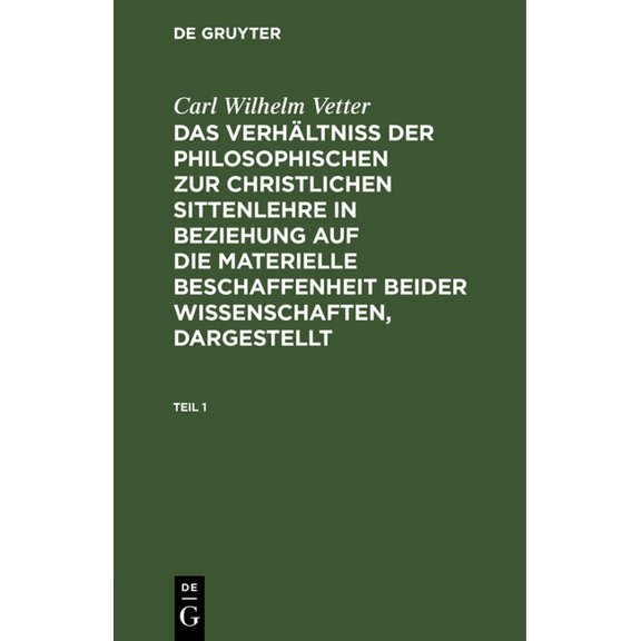 Carl Wilhelm Vetter: Das Verhältniß Der Philosophischen Zur Christlichen Sittenlehre in Beziehung Auf Die Materielle Beschaffenheit Beider Wissenschaften, Dargestellt. Teil 1 (Hardcover)