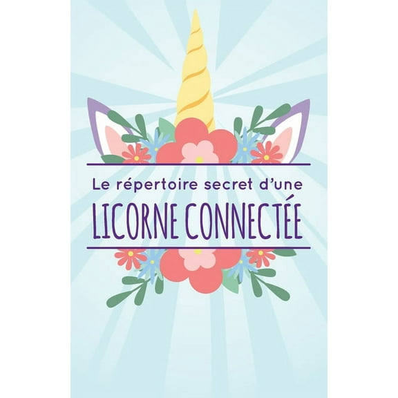 Le répertoire secret d'une licorne connectée !: Petit calepin utile pour mémoriser vos codes d'accès pour internet -124 pages - Format 14x21.6 cm - Couverture souple & mate - idée cadeau femme - fille