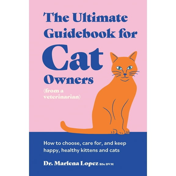 The Ultimate Guidebook for Cat Owners (from a Veterinarian): How to Choose, Care For, and Keep Happy, Healthy Kittens an, (Hardcover)