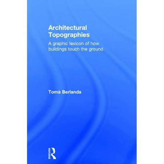 Architectural Topographies: A Graphic Lexicon of How Buildings Touch the Ground, (Hardcover)