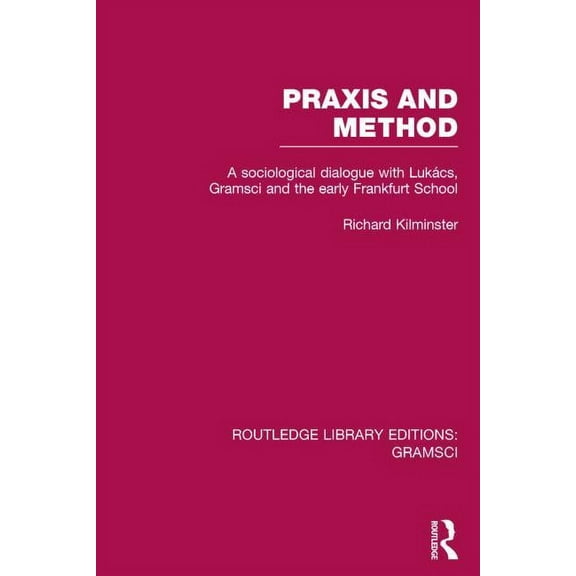 Routledge Library Editions: Gramsci Praxis and Method (RLE: Gramsci): A Sociological Dialogue with Lukacs, Gramsci and the Early Frankfurt School, (Hardcover)