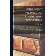Betterment, Individual, Social, and Industrrial; or, Highest Efficiency Through the Golden Rules of Right Nutrition; Welfare Work; and the Higher Industrial Developments (Hardcover)