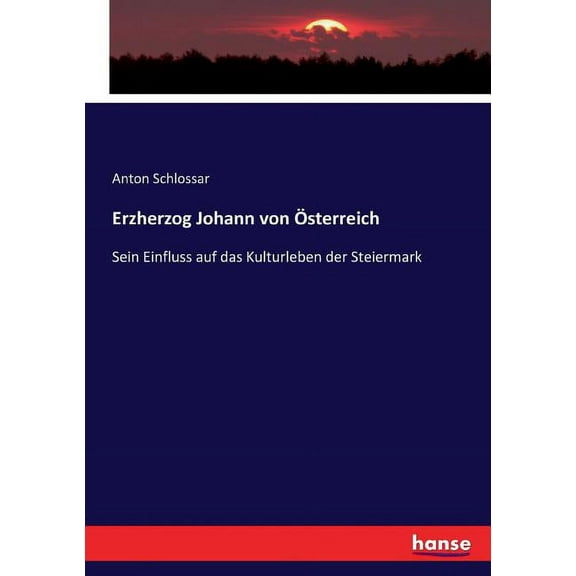 Erzherzog Johann von Ãsterreich: Sein Einfluss auf das Kulturleben der Steiermark, (Paperback)