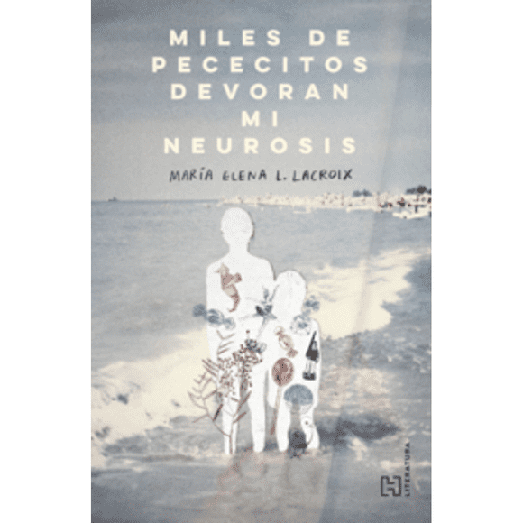 Libro Miles De Pececitos Devoran Mi Neurosis Tapa Blanda, Autor Maria Elena Lopez Lacroix, Editorial Hachette Literatura