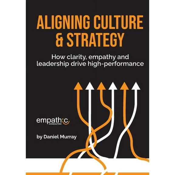 Aligning Culture & Strategy: How clarity, empathy and leadership drive high performance, (Paperback)
