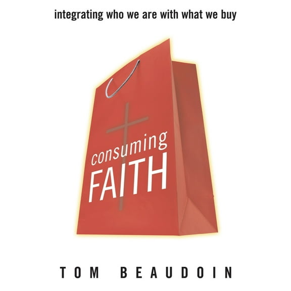 Consuming Faith: Integrating Who We Are with What We Buy, (Paperback)