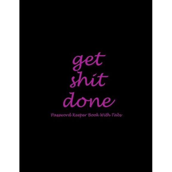Get Shit Done : Password Keeper Book With Tabs: Black Pink Color, The Personal Internet Address & Password Log Book with Tabs Alphabetized, Large Print Password Book 8.5" x 11" Internet Password Logbook, Password Organizer Notebook (Paperback)