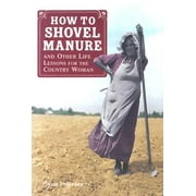 How to Shovel Manure : And Other Life Lessons for the Country Woman