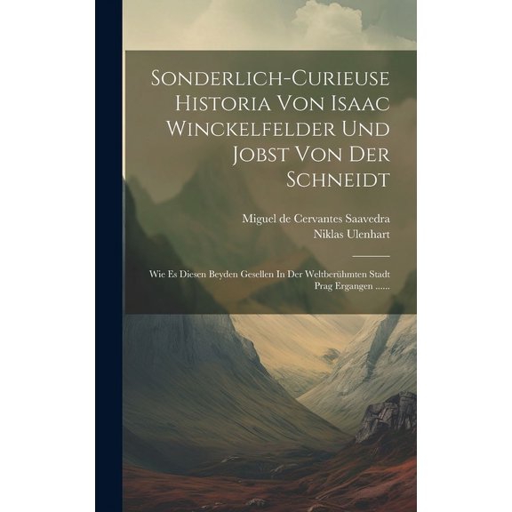 Sonderlich-curieuse Historia Von Isaac Winckelfelder Und Jobst Von Der Schneidt : Wie Es Diesen Beyden Gesellen In Der Weltberühmten Stadt Prag Ergangen ...... (Hardcover)