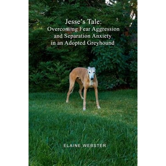 Pre-Owned Jesse's Tale: Overcoming Fear Aggression and Separation Anxiety in an Adopted Greyhound: How to Care (Paperback) by Elaine Webster
