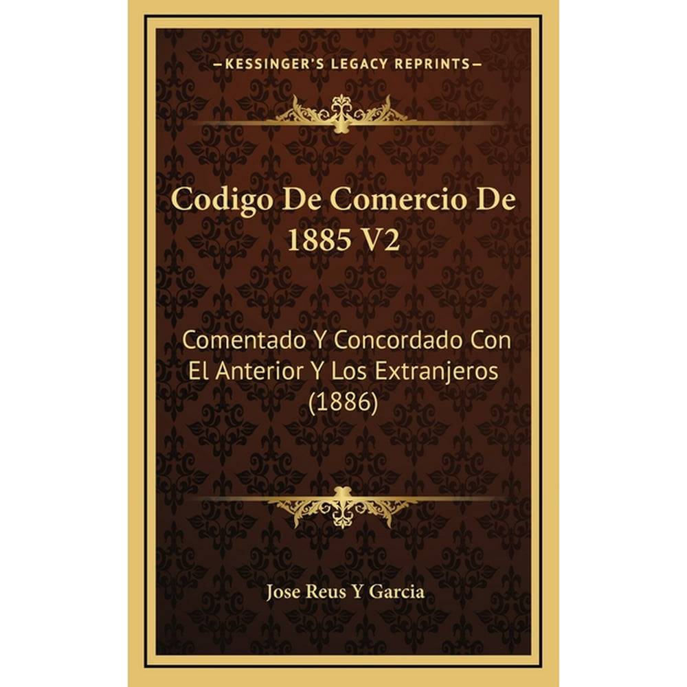 Codigo de Comercio de 1885 V2 Comentado y Concordado Con El Anterior y Los Extranjeros (1886 Codigo de Comercio de 1885 V2 Comentado y Concordado Con El Anterior y Los Extranjeros (1886
