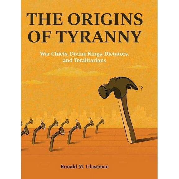 The Origins of Tyranny: War Chiefs, Divine Kings, Dictators, and Totalitarians, (Hardcover)
