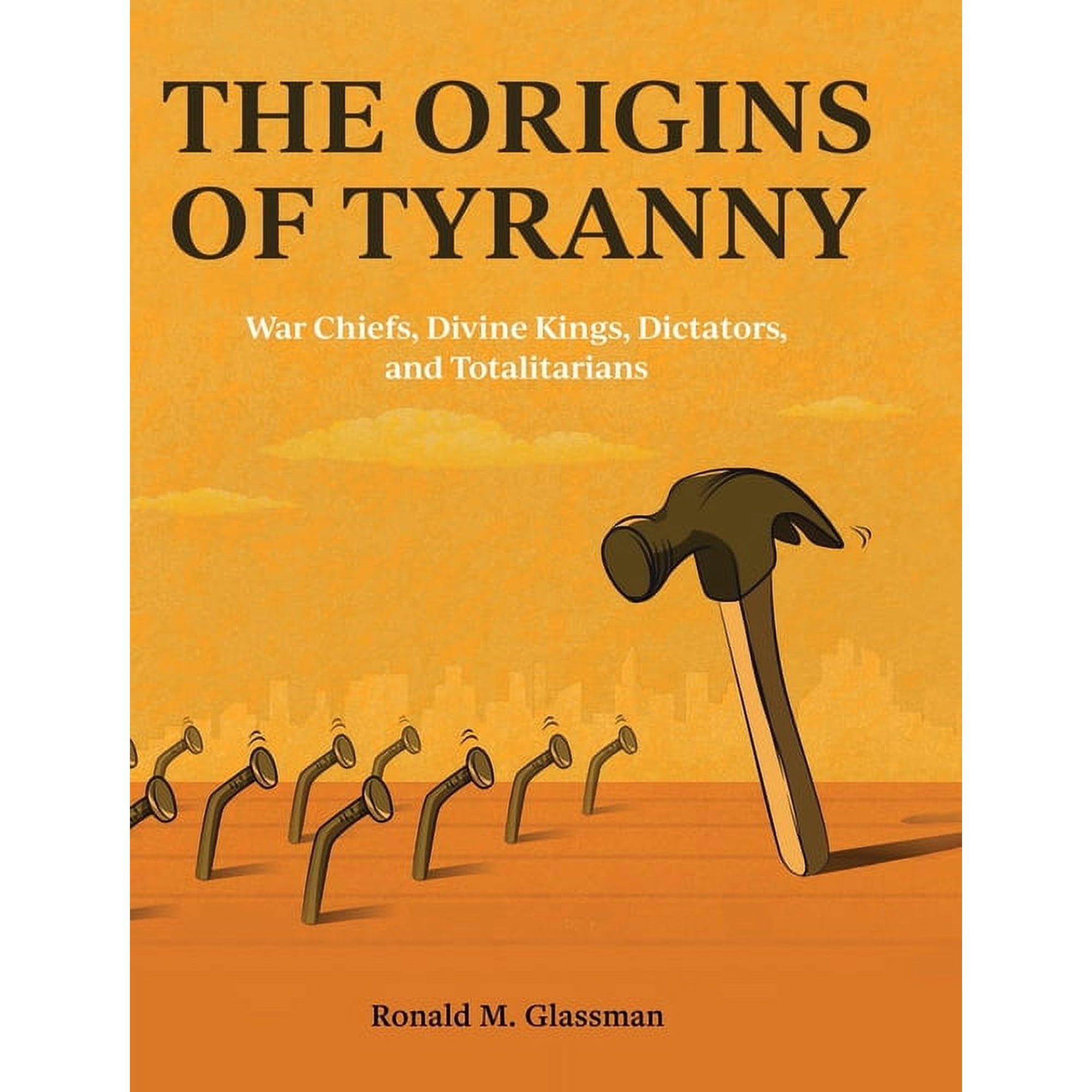 The Origins of Tyranny: War Chiefs Divine Kings Dictators and Totalitarians (Hardcover)