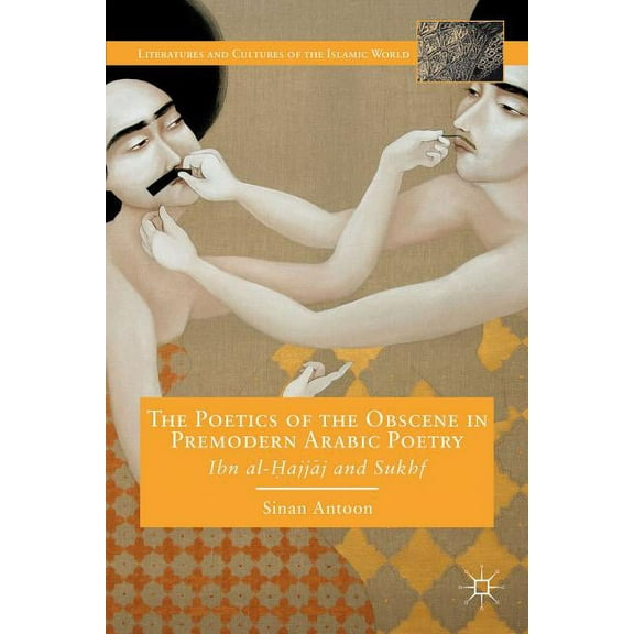 Literatures and Cultures of the Islamic The Poetics of the Obscene in Premodern Arabic Poetry: Ibn Al-?Ajj?j and Sukhf, (Hardcover)