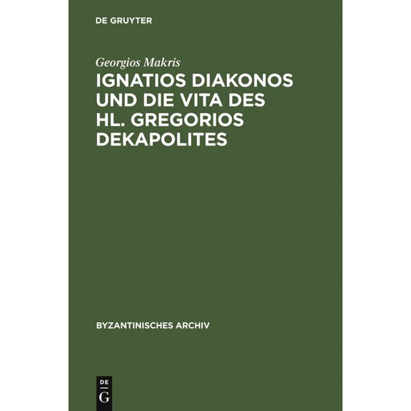 Byzantinisches Archiv Ignatios Diakonos Und Die Vita Des Hl. Gregorios Dekapolites, Book 17, (Hardcover)