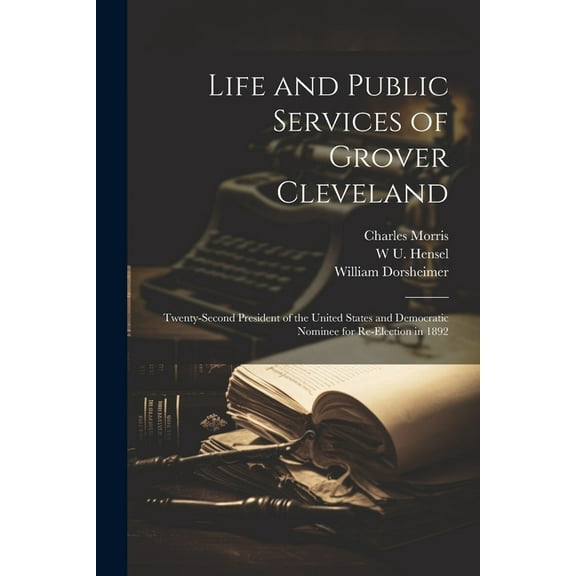 Life and Public Services of Grover Cleveland: Twenty-second President of the United States and Democratic Nominee for Re-election in 1892 (Paperback)