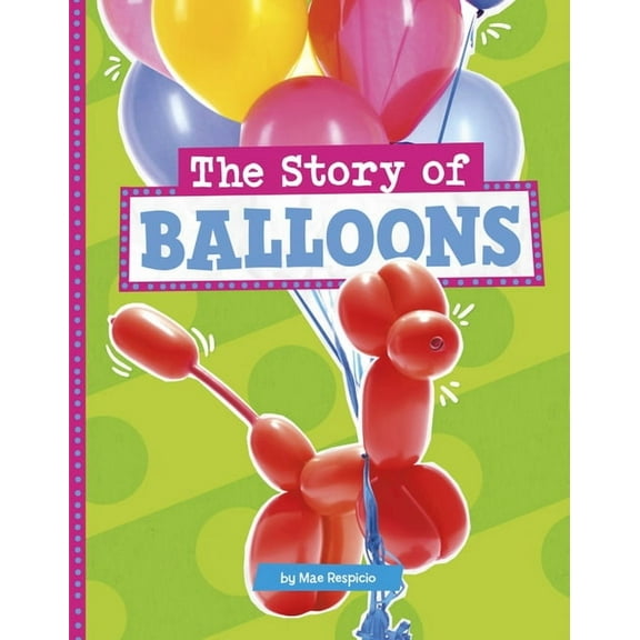 Stories of Everyday Things The Story of Balloons, (Hardcover)