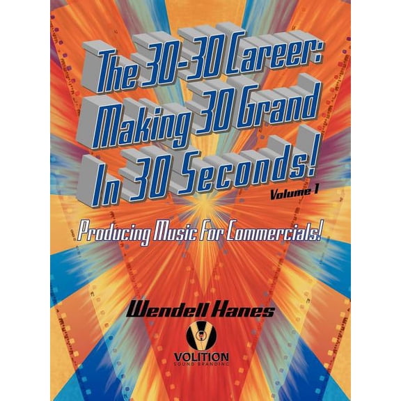 The 30-30 Career: Making 30 Grand in 30 Seconds Producing Music for Commercials: Volume 1