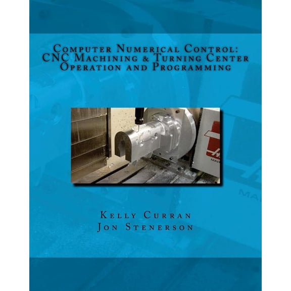 Computer Numerical Control: CNC Machining and Turning Center Operation and Programming (Paperback)