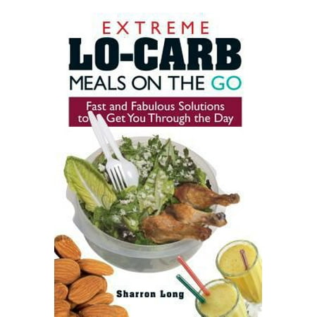 Extreme Lo-Carb Meals On The Go: Fast And Fabulous Solutions To Get You Through The Day