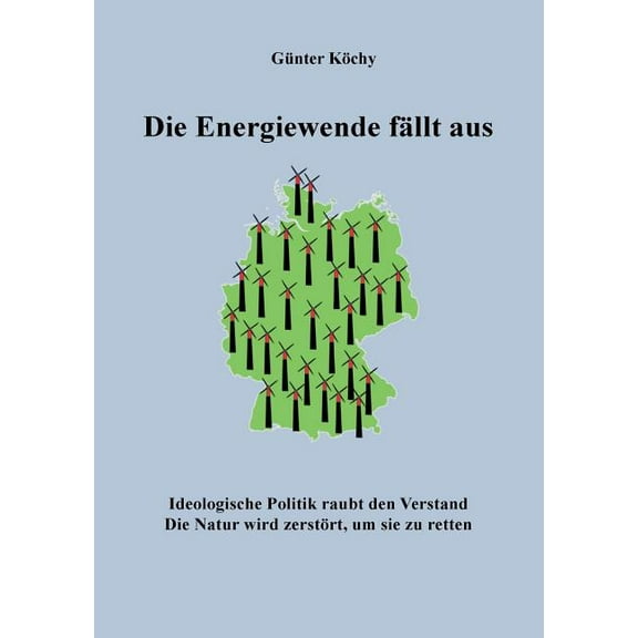 Die Energiewende fÃ¤llt aus: Ideologische Politik raubt den Verstand. Die Natur wird zerstÃ¶rt, um sie zu retten, (Paperback)
