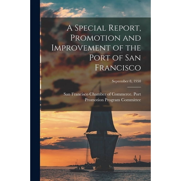 A Special Report, Promotion and Improvement of the Port of San Francisco; September 8, 1950, (Paperback)