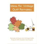 Ideas For Vintage Quilt Remakes: Remake Antique And Vintage Quilts Projects With Modern Techniques: Quilt Books, (Paperback)