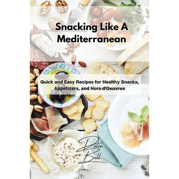 Snacking Like A Mediterranean: Quick and Easy Recipes for Healthy Snacks, Appetizers, and Hors d'Oeuvres, (Paperback)