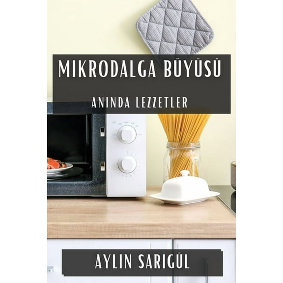 Mikrodalga BÃ¼yÃ¼sÃ¼: Anında Lezzetler, (Paperback)