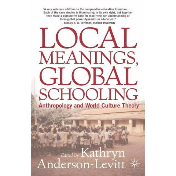 Local Meanings, Global Schooling: Anthropology and World Culture Theory, (Paperback)