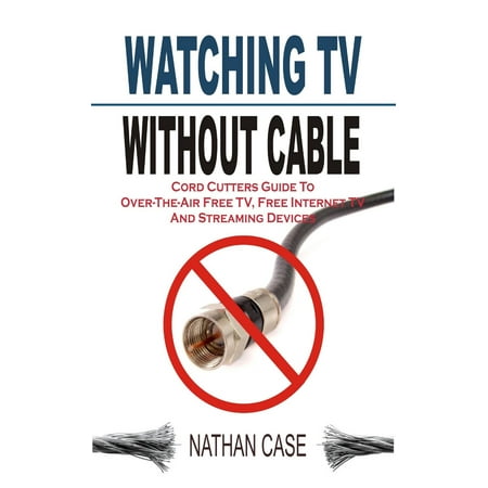 Watching TV Without Cable - eBook (Best Options For Watching Tv Without Cable)