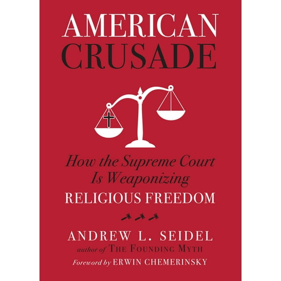 American Crusade: How the Supreme Court Is Weaponizing Religious Freedom, (Hardcover)